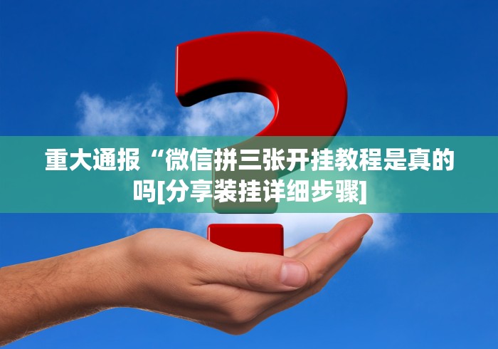 重大通报“微信拼三张开挂教程是真的吗[分享装挂详细步骤]