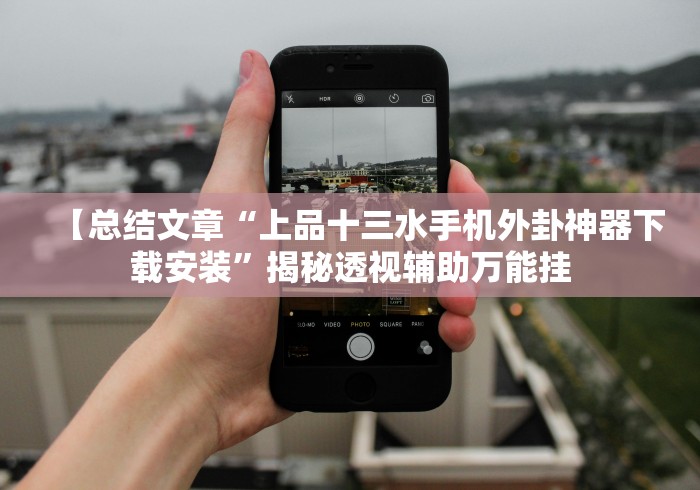 【总结文章“上品十三水手机外卦神器下载安装”揭秘透视辅助万能挂