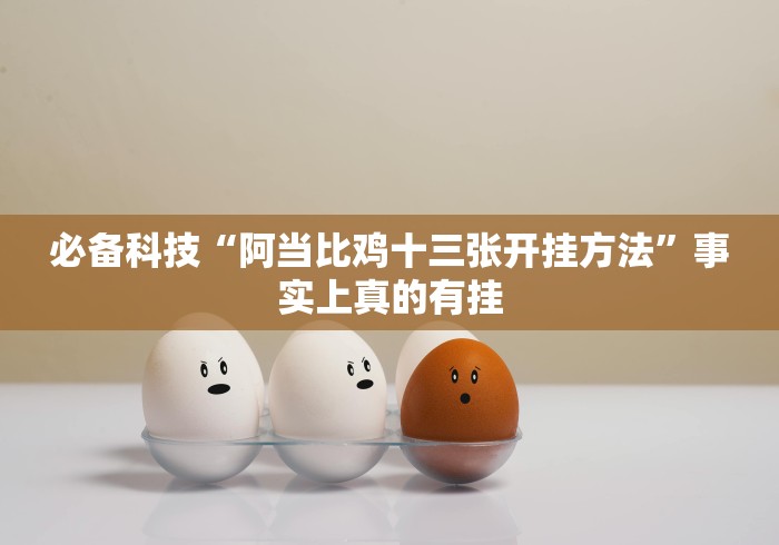 必备科技“阿当比鸡十三张开挂方法”事实上真的有挂