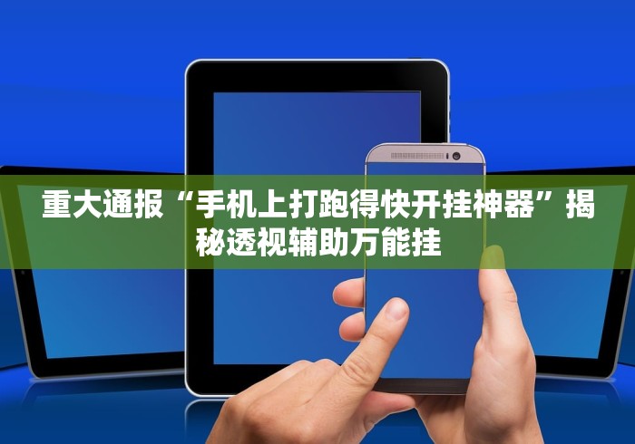 重大通报“手机上打跑得快开挂神器”揭秘透视辅助万能挂