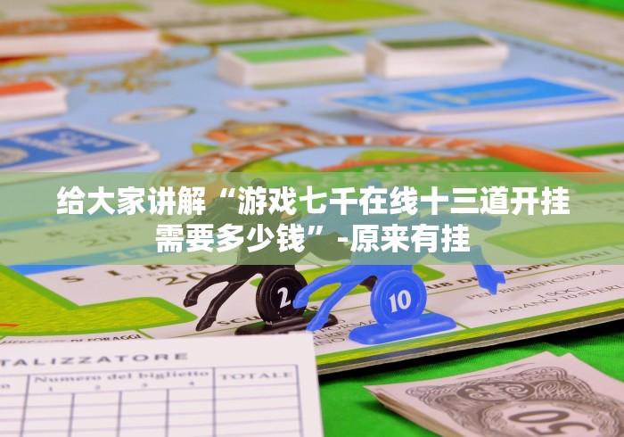 给大家讲解“游戏七千在线十三道开挂需要多少钱”-原来有挂