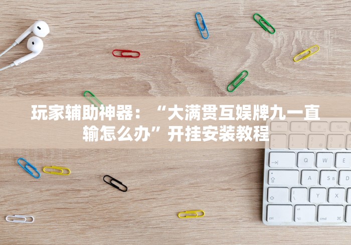 玩家辅助神器：“大满贯互娱牌九一直输怎么办”开挂安装教程