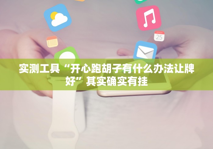 实测工具“开心跑胡子有什么办法让牌好”其实确实有挂