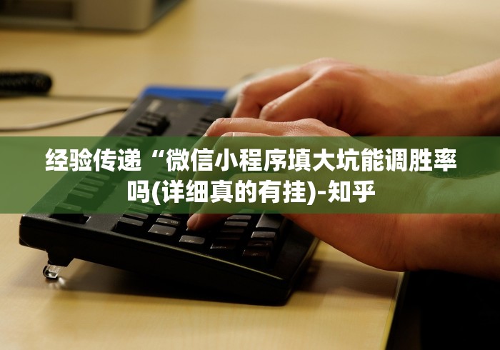 经验传递“微信小程序填大坑能调胜率吗(详细真的有挂)-知乎