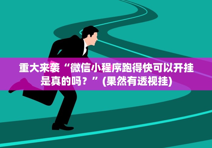 重大来袭“微信小程序跑得快可以开挂是真的吗？”(果然有透视挂)