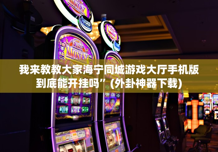 我来教教大家海宁同城游戏大厅手机版到底能开挂吗”(外卦神器下载)