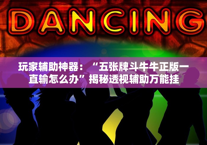 玩家辅助神器：“五张牌斗牛牛正版一直输怎么办”揭秘透视辅助万能挂