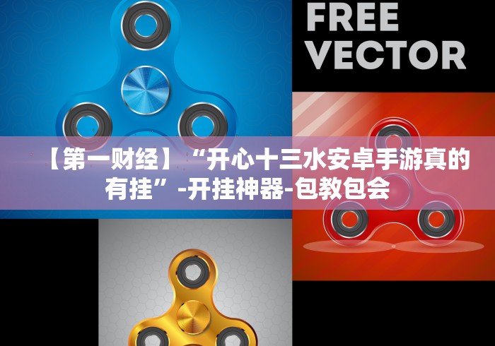 【第一财经】“开心十三水安卓手游真的有挂”-开挂神器-包教包会