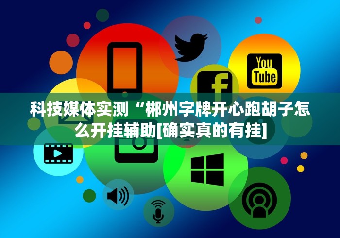科技媒体实测“郴州字牌开心跑胡子怎么开挂辅助[确实真的有挂]