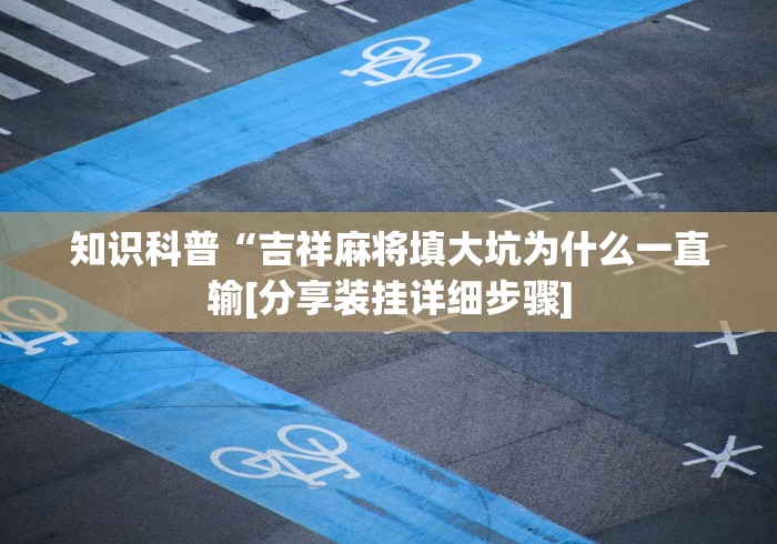 知识科普“吉祥麻将填大坑为什么一直输[分享装挂详细步骤]