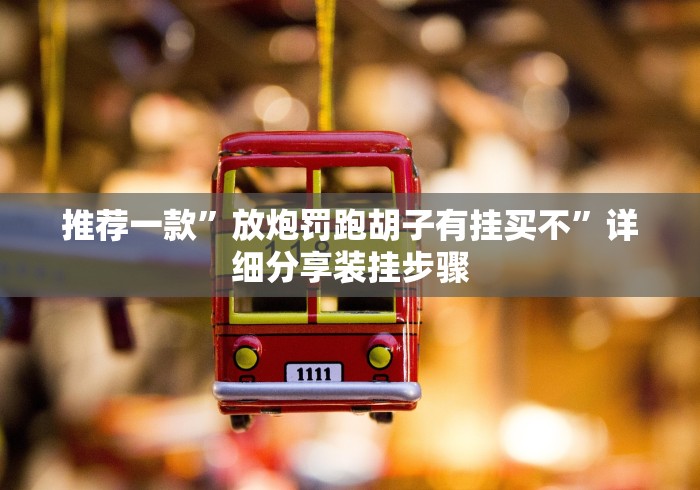 推荐一款”放炮罚跑胡子有挂买不”详细分享装挂步骤