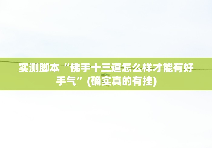 实测脚本“佛手十三道怎么样才能有好手气”(确实真的有挂)