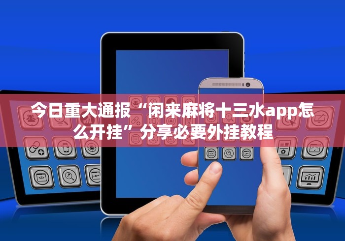 今日重大通报“闲来麻将十三水app怎么开挂”分享必要外挂教程