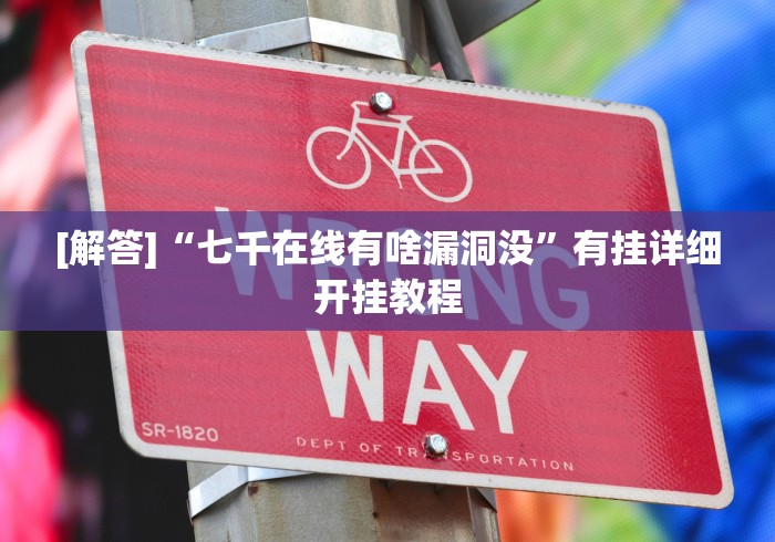 [解答]“七千在线有啥漏洞没”有挂详细开挂教程