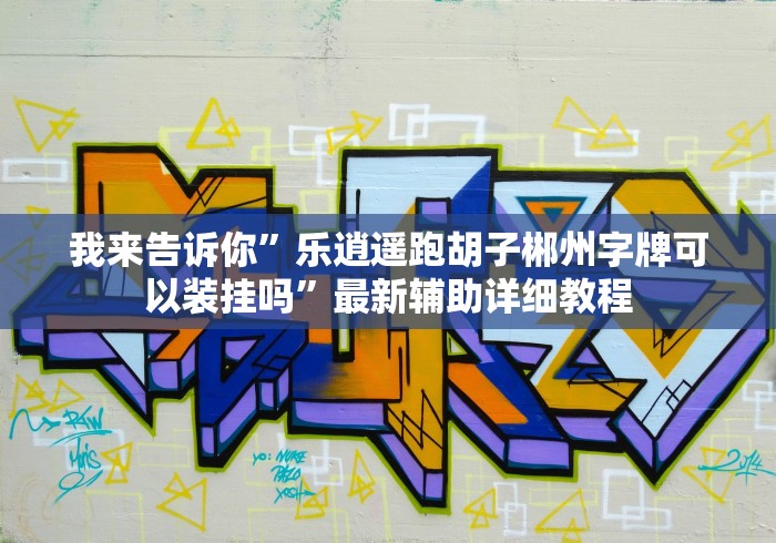 我来告诉你”乐逍遥跑胡子郴州字牌可以装挂吗”最新辅助详细教程