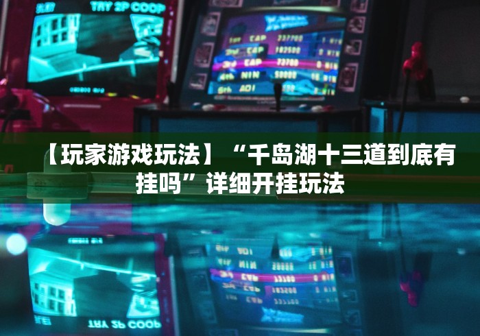 【玩家游戏玩法】“千岛湖十三道到底有挂吗”详细开挂玩法