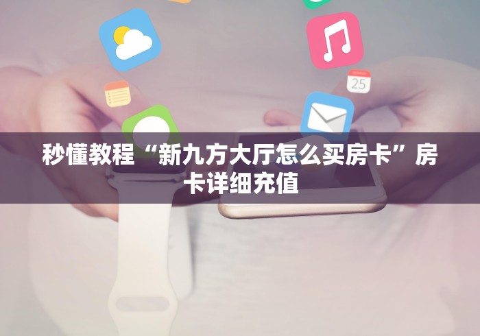 秒懂教程“新九方大厅怎么买房卡”房卡详细充值