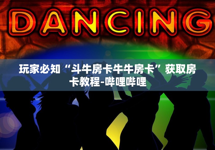 玩家必知“斗牛房卡牛牛房卡”获取房卡教程-哔哩哔哩