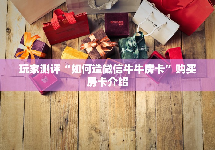 玩家测评“如何造微信牛牛房卡”购买房卡介绍