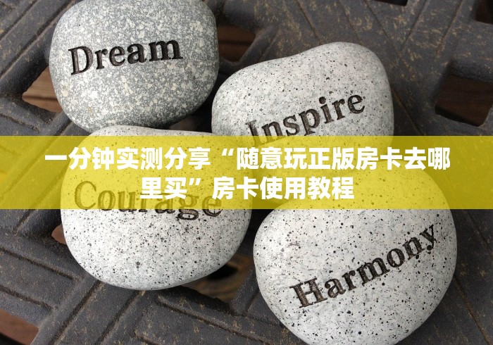 一分钟实测分享“随意玩正版房卡去哪里买”房卡使用教程