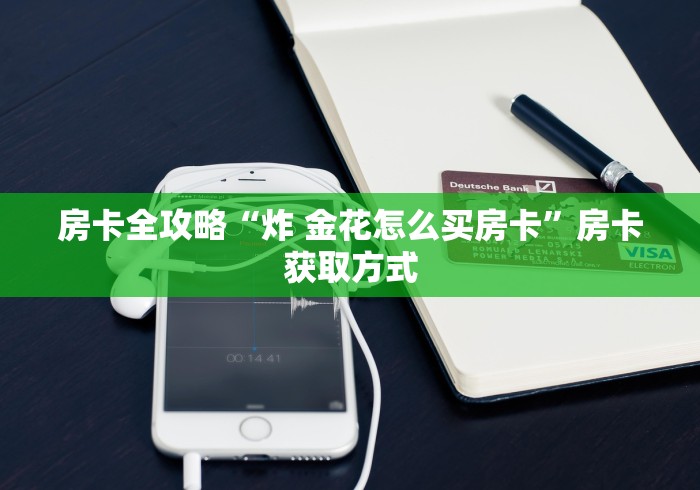 房卡全攻略“炸 金花怎么买房卡”房卡获取方式