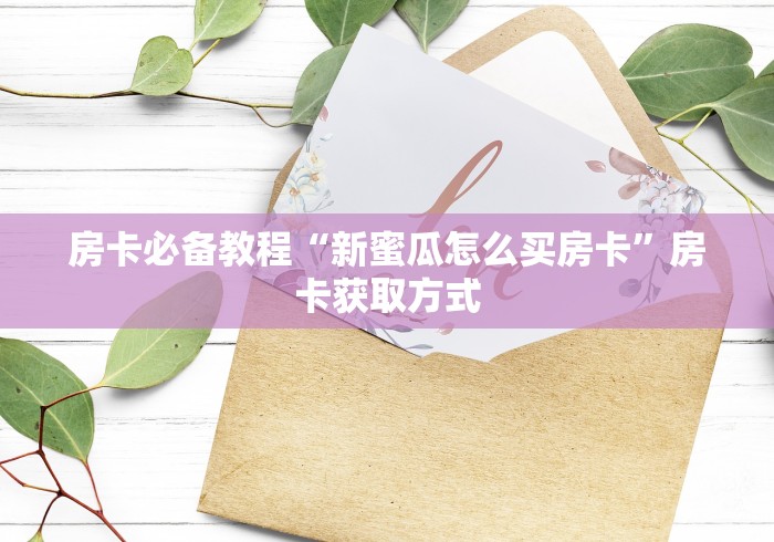 房卡必备教程“新蜜瓜怎么买房卡”房卡获取方式