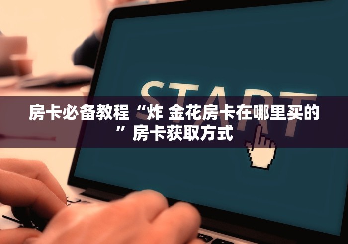 房卡必备教程“炸 金花房卡在哪里买的”房卡获取方式