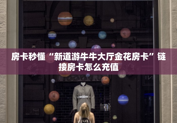 房卡秒懂“新道游牛牛大厅金花房卡”链接房卡怎么充值