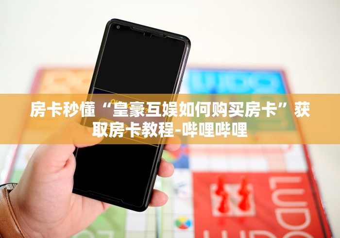 房卡秒懂“皇豪互娱如何购买房卡”获取房卡教程-哔哩哔哩
