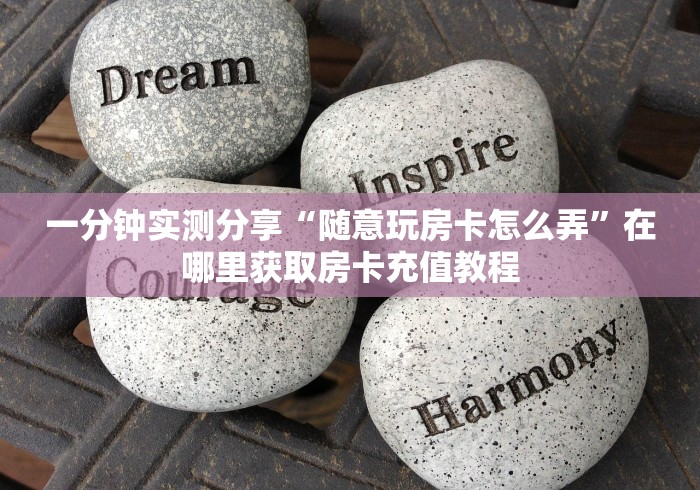 一分钟实测分享“随意玩房卡怎么弄”在哪里获取房卡充值教程