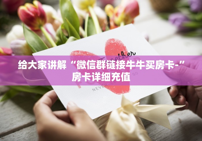 给大家讲解“微信群链接牛牛买房卡-”房卡详细充值