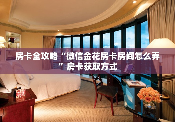 房卡全攻略“微信金花房卡房间怎么弄”房卡获取方式