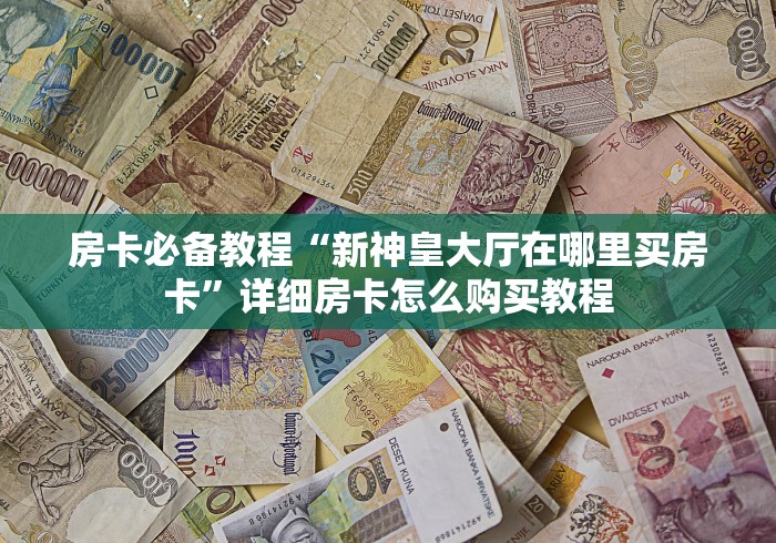 房卡必备教程“新神皇大厅在哪里买房卡”详细房卡怎么购买教程