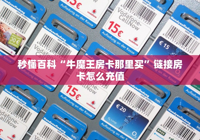 秒懂百科“牛魔王房卡那里买”链接房卡怎么充值