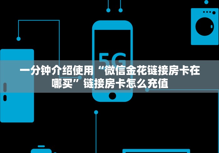 一分钟介绍使用“微信金花链接房卡在哪买”链接房卡怎么充值