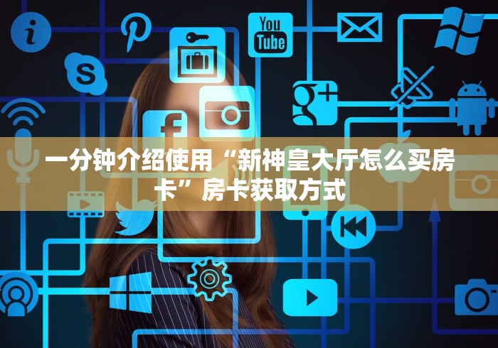 一分钟介绍使用“新神皇大厅怎么买房卡”房卡获取方式