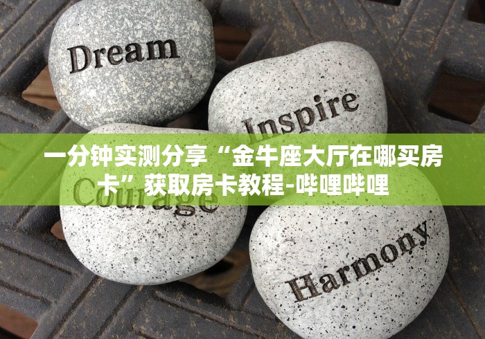 一分钟实测分享“金牛座大厅在哪买房卡	”获取房卡教程-哔哩哔哩