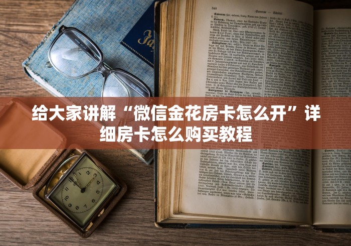 给大家讲解“微信金花房卡怎么开”详细房卡怎么购买教程