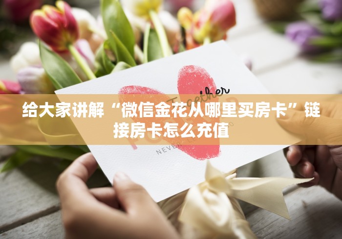 给大家讲解“微信金花从哪里买房卡”链接房卡怎么充值