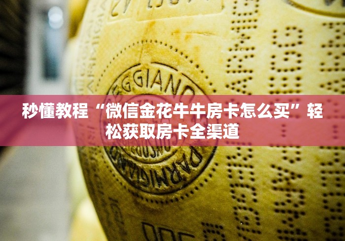 秒懂教程“微信金花牛牛房卡怎么买”轻松获取房卡全渠道