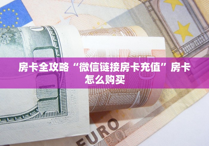 房卡全攻略“微信链接房卡充值”房卡怎么购买