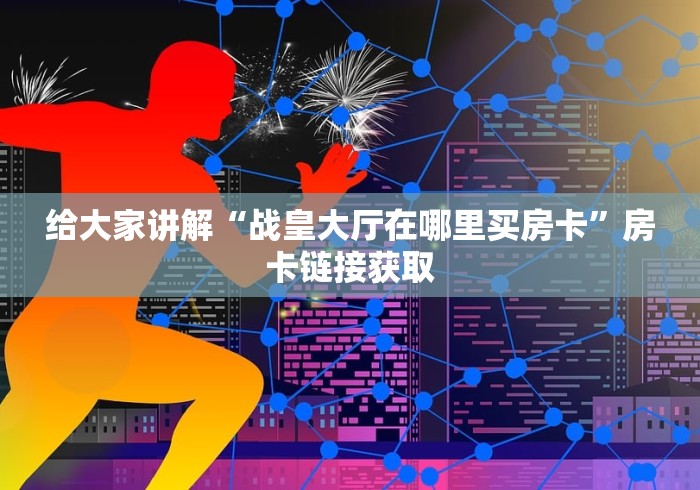 给大家讲解“战皇大厅在哪里买房卡”房卡链接获取