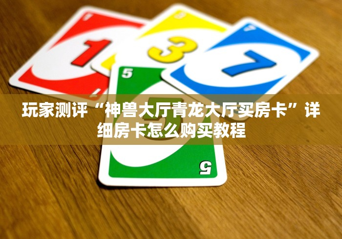 玩家测评“神兽大厅青龙大厅买房卡”详细房卡怎么购买教程