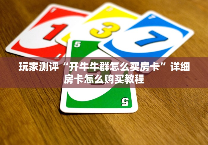 玩家测评“开牛牛群怎么买房卡”详细房卡怎么购买教程