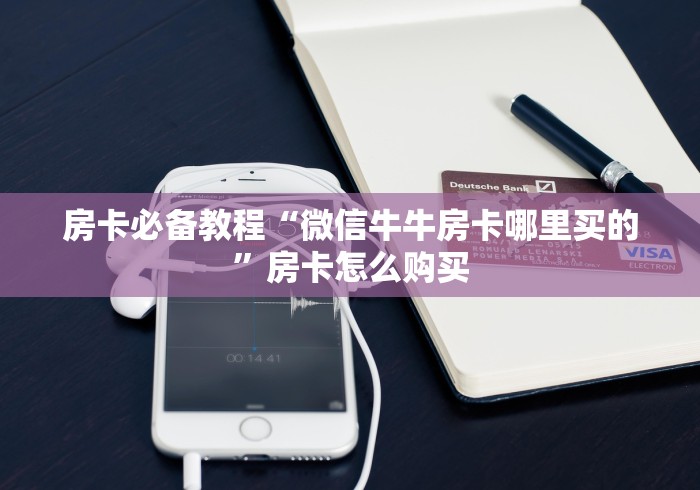 房卡必备教程“微信牛牛房卡哪里买的”房卡怎么购买