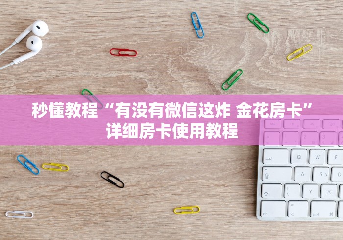 秒懂教程“有没有微信这炸 金花房卡”详细房卡使用教程