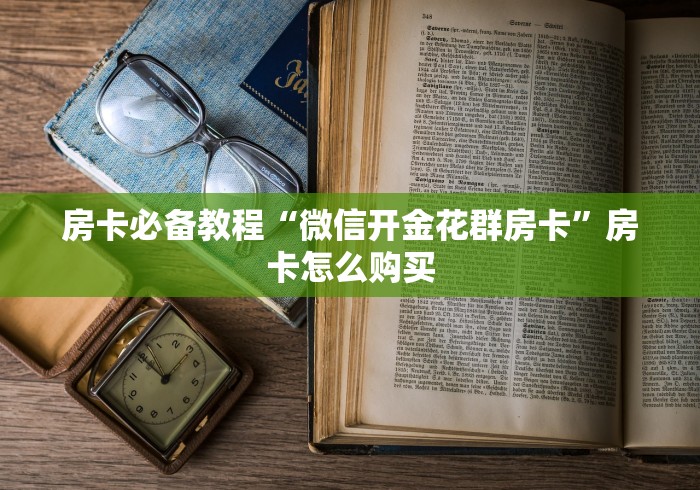 房卡必备教程“微信开金花群房卡”房卡怎么购买