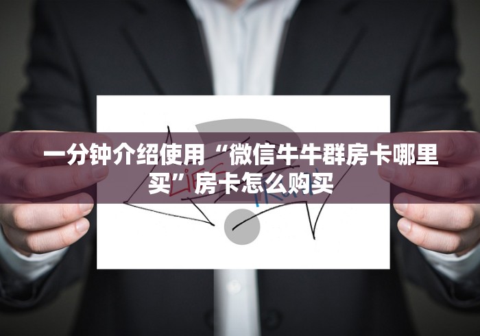 一分钟介绍使用“微信牛牛群房卡哪里买”房卡怎么购买