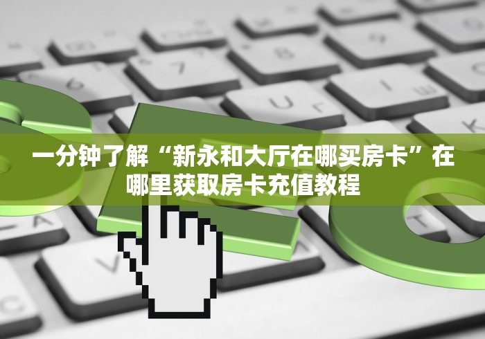 一分钟了解“新永和大厅在哪买房卡”在哪里获取房卡充值教程