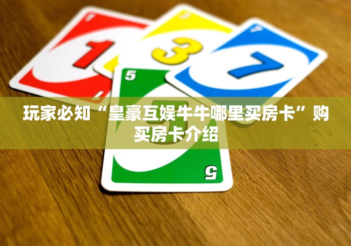 玩家必知“皇豪互娱牛牛哪里买房卡”购买房卡介绍